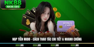 Nạp Tiền NK88 - Cách Thao Tác Chi Tiết & Nhanh Chóng