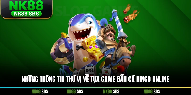 Những thông tin thú vị về tựa game bắn cá Bingo online Những thông tin thú vị về tựa game bắn cá Bingo online