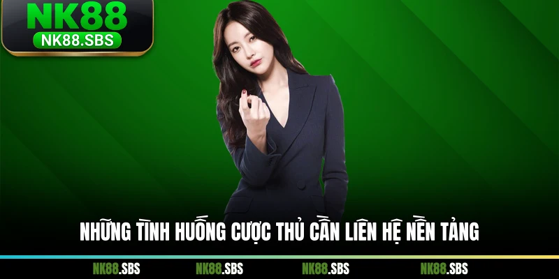Những tình huống cược thủ cần liên hệ nền tảng