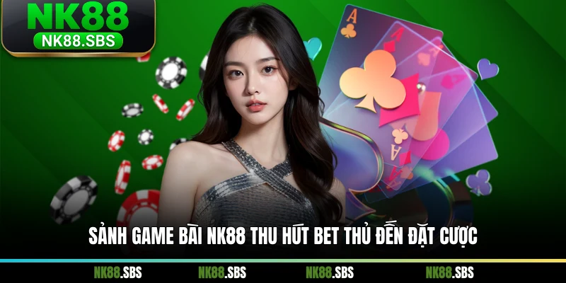 Sảnh game bài NK88 thu hút bet thủ đến đặt cược Sảnh game bài NK88 thu hút bet thủ đến đặt cược